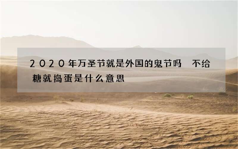 2020年万圣节就是外国的鬼节吗 不给糖就捣蛋是什么意思